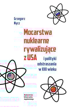 Mocarstwa nuklearne rywalizujące z USA i polityki odstraszania w XXI wieku - Grzegorz Nycz