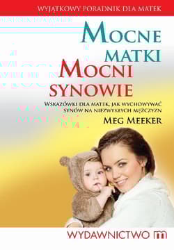 Mocne matki mocni synowie Wskazówki dla matek, jak wychowywać synów na niezwykłych mężczyzn