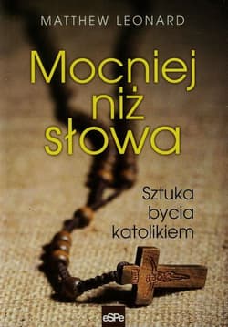 Mocniej niż słowa Sztuka bycia katolikiem - Matthew Leonard