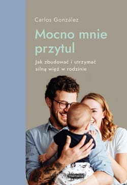 Mocno mnie przytul Jak zbudować i utrzymać silną więź w rodzinie - Carlos Gonzalez