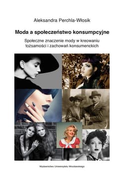 Moda a społeczeństwo konsumpcyjne. Społeczne znaczenie mody w kreowaniu tożsamości i zachowań konsumenckich - Aleksandra Perchla-Włosik