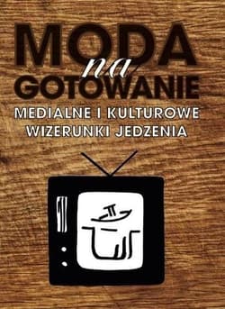 Moda na gotowanie Medialne i kulturowe wizerunki jedzenia