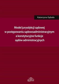 Model jurysdykcji sądowej w postępowaniu sądowoadm - Katarzyna Gębala