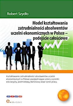 Model kształtowania zatrudnialności absolwentów uczelni ekonomicznych w Polsce - podejście całościowe - Szydło Robert