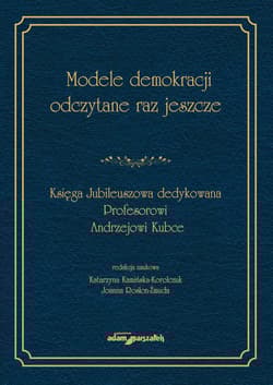Modele demokracji odczytane raz jeszcze Księga Jubileuszowa dedykowana Profesorowi Andrzejowi Kubce - Praca zbiorowa
