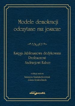 Modele demokracji odczytane raz jeszcze Księga Jubileuszowa dedykowana Profesorowi Andrzejowi Kubce