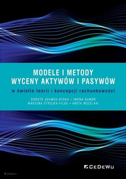 Modele i metody wyceny aktywów i pasywów w świetle teorii i koncepcji rachunkowości - Adamek-Hyska Dorota, Wszelak Aneta