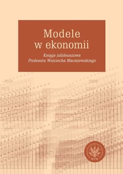 Modele w ekonomii Księga jubileuszowa Profesora Wojciecha Maciejewskiego - Ryszard Kokoszczyński