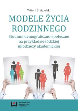 Modele życia rodzinnego Studium demograficzno-społeczne na przykładzie łódzkiej młodzieży akademickiej
