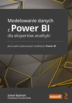 Modelowanie danych z Power BI dla ekspertów analityki. Jak w pełni wykorzystać możliwości Power BI - Christian Wade, Soheil Bakhshi