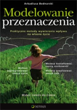 Modelowanie przeznaczenia. Praktyczne metody wywierania wpływu na własne życie - ebook - Arkadiusz Bednarski