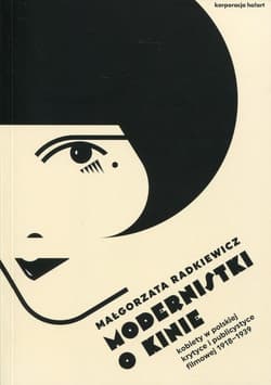 Modernistki o kinie Kobiety w polskiej krytyce i publicystyce filmowej 1918-1939 - Małgorzata Radkiewicz