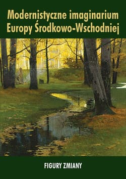Modernistyczne imaginarium Europy Środkowo-Wschodniej. Figury zmiany