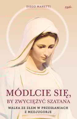 Módlcie się, by zwyciężyć szatana Walka ze złem w przesłaniach z Medjugorje - Diego Manetti