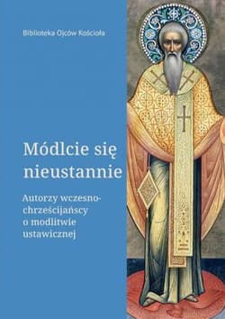 Módlcie się nieustannie Autorzy wczesnochrześcijańscy o modlitwie ustawicznej - Opracowanie Zbiorowe