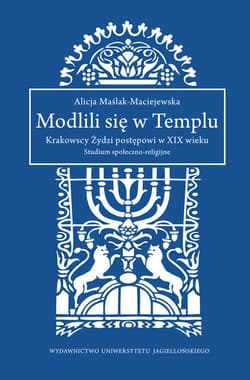 Modlili się w Templu Krakowscy Żydzi postępowi w XIX wieku. Studium społeczno-religijne - Alicja Maślak-Maciejewska