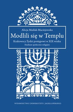 Modlili się w Templu Krakowscy Żydzi postępowi w XIX wieku. Studium społeczno-religijne - Alicja Maślak-Maciejewska