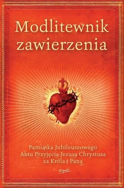 Modlitewnik zawierzenia Pamiątka Jubileuszowego Aktu Przyjęcia Jezusa Chrystusa za Króla i Pana - Opracowanie Zbiorowe