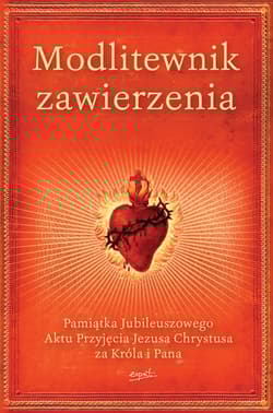 Modlitewnik zawierzenia Pamiątka Jubileuszowego Aktu Przyjęcia Jezusa Chrystusa za Króla i Pana - Opracowanie Zbiorowe