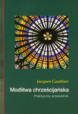 Modlitwa chrześcijańska Praktyczny przewodnik - Jacques Gauthier
