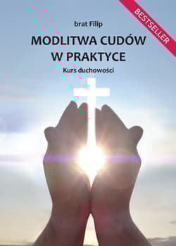 Modlitwa cudów w praktyce. Kurs duchowości - null null, Filip brat