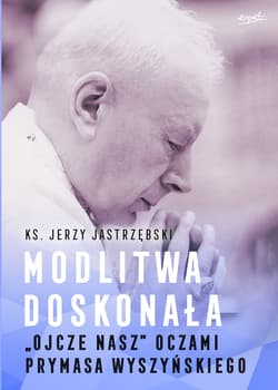 Modlitwa doskonała. "Ojcze nasz" oczami prymasa Wyszyńskiego - Jerzy Jastrzębski