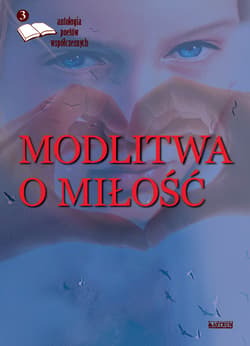 Modlitwa o miłość 3 Antologia poetów współczesnych