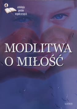 Modlitwa o miłość 4 Antologia poetów współczesnych - Praca zbiorowa