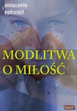 Modlitwa o miłość Edycja druga Antologia poetów współczesnych
