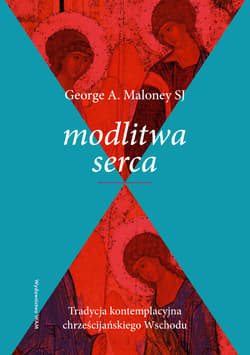 Modlitwa serca. Tradycja kontemplacyjna chrześcijańskiego Wschodu - George A. Maloney SJ