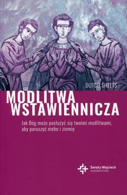 Modlitwa wstawiennicza Jak Bóg może posłużyć się twoimi modlitwami, aby poruszyć niebo i ziemię