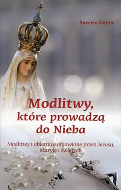 Modlitwy które prowadzą do nieba Modlitwy i obietnice objawione przez Jezusa, Maryję i świętych - Saverio Gaeta
