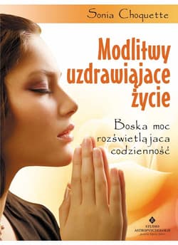 Modlitwy uzdrawiające życie Boska moc rozświetlająca codzienność