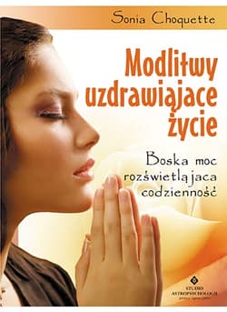 Modlitwy uzdrawiające życie Boska moc rozświetlająca codzienność - Sonia Choquette
