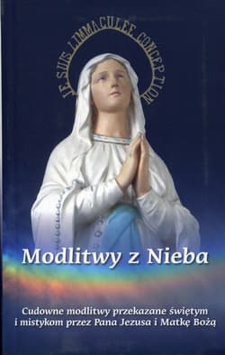 Modlitwy z Nieba Cudowne modlitwy przekazane świętym i mistykom przez Pana Jezusa i Matkę Bożą - Praca zbiorowa