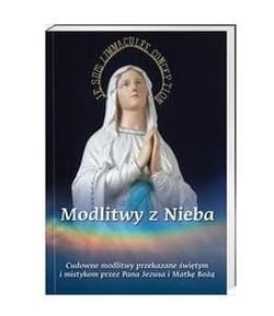 Modlitwy z Nieba Cudowne modlitwy przekazane świętym i mistykom przez Pana Jezusa i Matkę Bożą - Praca zbiorowa
