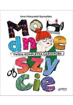 Modne szycie Twoja kompletna garderoba - Anna Maksymiuk-Szymańska