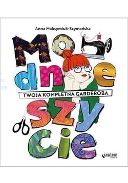 Modne szycie Twoja kompletna garderoba - Anna Maksymiuk-Szymańska