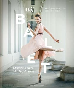 Mój balet. Opowieść o tańcu: od szkoły do sceny - Wira-Ostaszyk Aneta