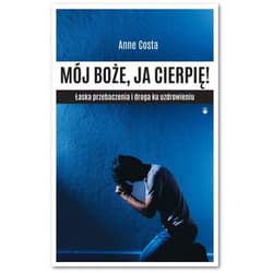 Mój Boże, ja cierpię ! Łaska przebaczenia i droga ku uzdrowieniu