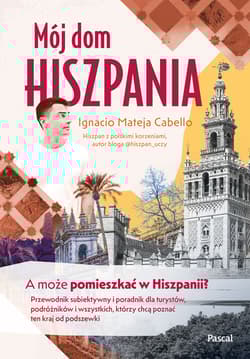 Mój dom, Hiszpania. A może pomieszkać w Hiszpanii? Przewodnik subiektywny i poradnik dla turystów, podróżników i wszystkich, którzy chcą poznać ten kraj od podszewki