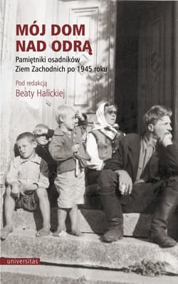 Mój dom nad Odrą. Pamiętniki osadników Ziem Zachodnich po 1945 roku wyd. 5 - Beata Halicka