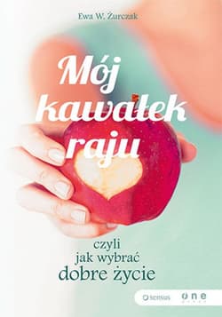 Mój kawałek raju, czyli jak wybrać dobre życie - ebook - Żurczak Ewa W