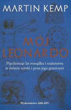 Mój Leonardo Pięćdziesiąt lat rozsądku i szaleństwa w świecie sztuki i poza jego granicami - Martin Kemp