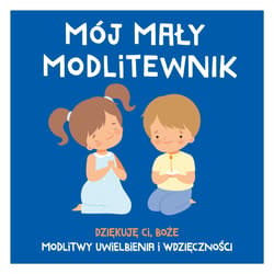 Mój mały modlitewnik. Dziękuję Ci, Boże. Modlitwy uwielbienia i wdzięczności - Tadeusz Ruciński, Mój Mały Modlitewnik.