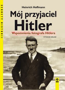 Mój przyjaciel Hitler Wspomnienia fotografa Hitlera - Heinrich Hoffmann