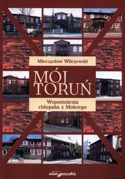 Mój Toruń Wspomnienia chłopaka z Mokrego