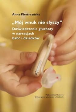 "Mój wnuk nie słyszy...". Doświadczenie głuchoty.. - Anna Piestrzyńska
