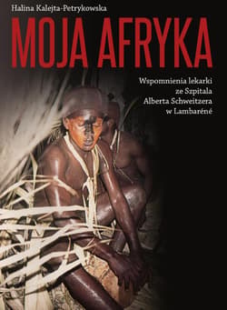 Moja Afryka Wspomnienia lekarki ze Szpitala Alberta Schweitzera w Lambaréné - Halina Kalejta-Petrykowska