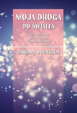 Moja droga do światła, czyli jak otworzyć drzwi kredensu i inne opowiadania - Barbara Johnsson